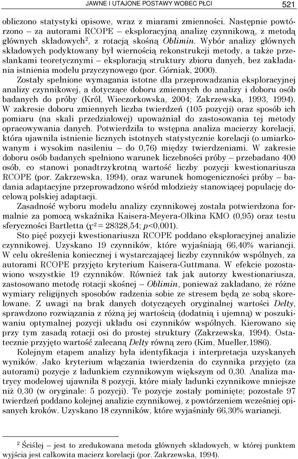 Wybór analizy głównych składowych podyktowany był wiernością rekonstrukcji metody, a takŝe przesłankami teoretycznymi eksploracją struktury zbioru danych, bez zakładania istnienia modelu