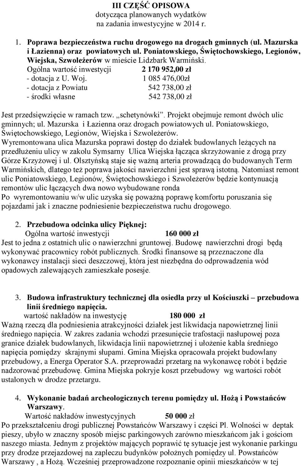 1 085 476,00zł - dotacja z Powiatu 542 738,00 zł - środki własne 542 738,00 zł Jest przedsięwzięcie w ramach tzw. schetynówki. Projekt obejmuje remont dwóch ulic gminnych; ul.