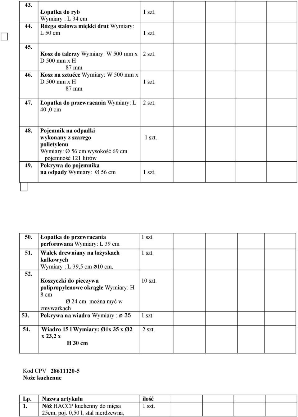 Pojemnik na odpadki wykonany z szarego polietylenu Wymiary: Ø 56 cm wysokość 69 cm pojemność 121 litrów 49. Pokrywa do pojemnika na odpady Wymiary: Ø 56 cm 50.