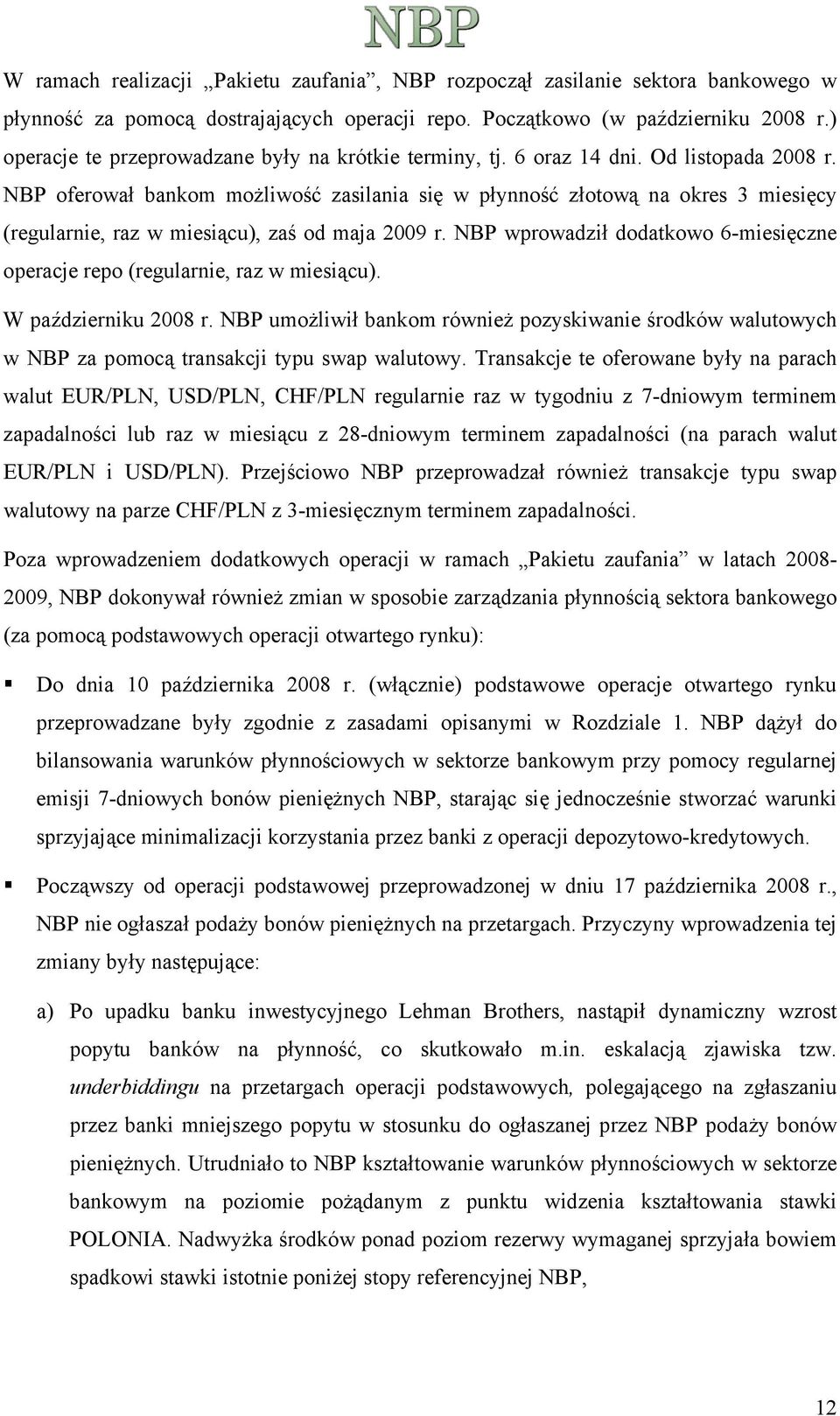 NBP oferował bankom możliwość zasilania się w płynność złotową na okres 3 miesięcy (regularnie, raz w miesiącu), zaś od maja 2009 r.