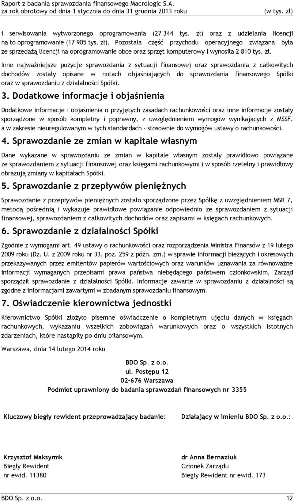 Pozostała część przychodu operacyjnego związana była ze sprzedażą licencji na oprogramowanie obce oraz sprzęt komputerowy i wynosiła 2 810 tys. zł.