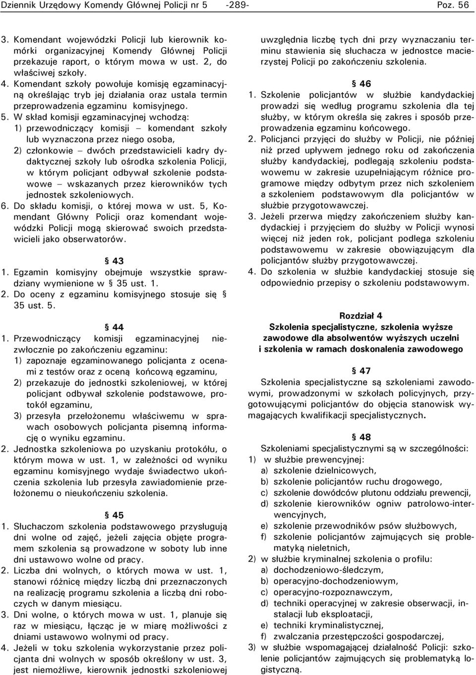 W skład komisji egzaminacyjnej wchodzą: 1) przewodniczący komisji komendant szkoły lub wyznaczona przez niego osoba, 2) członkowie dwóch przedstawicieli kadry dydaktycznej szkoły lub ośrodka