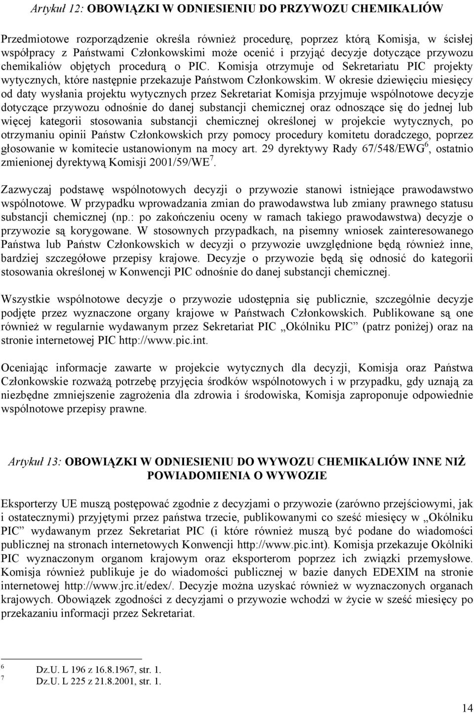 W okresie dziewięciu miesięcy od daty wysłania projektu wytycznych przez Sekretariat Komisja przyjmuje wspólnotowe decyzje dotyczące przywozu odnośnie do danej substancji chemicznej oraz odnoszące
