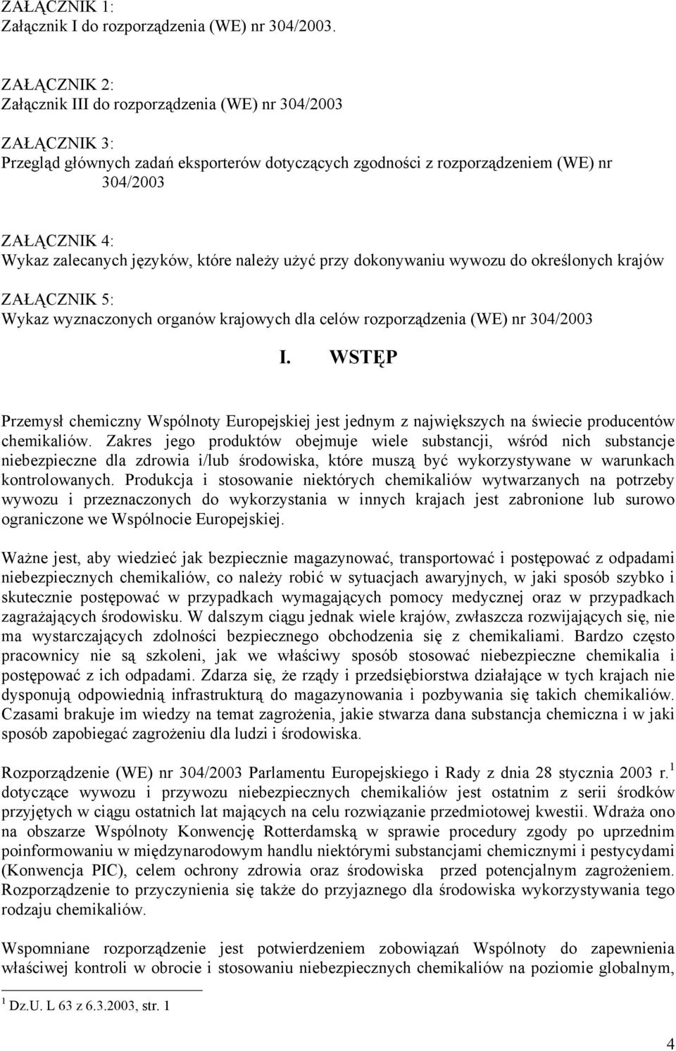 języków, które należy użyć przy dokonywaniu wywozu do określonych krajów ZAŁĄCZNIK 5: Wykaz wyznaczonych organów krajowych dla celów rozporządzenia (WE) nr 304/2003 I.