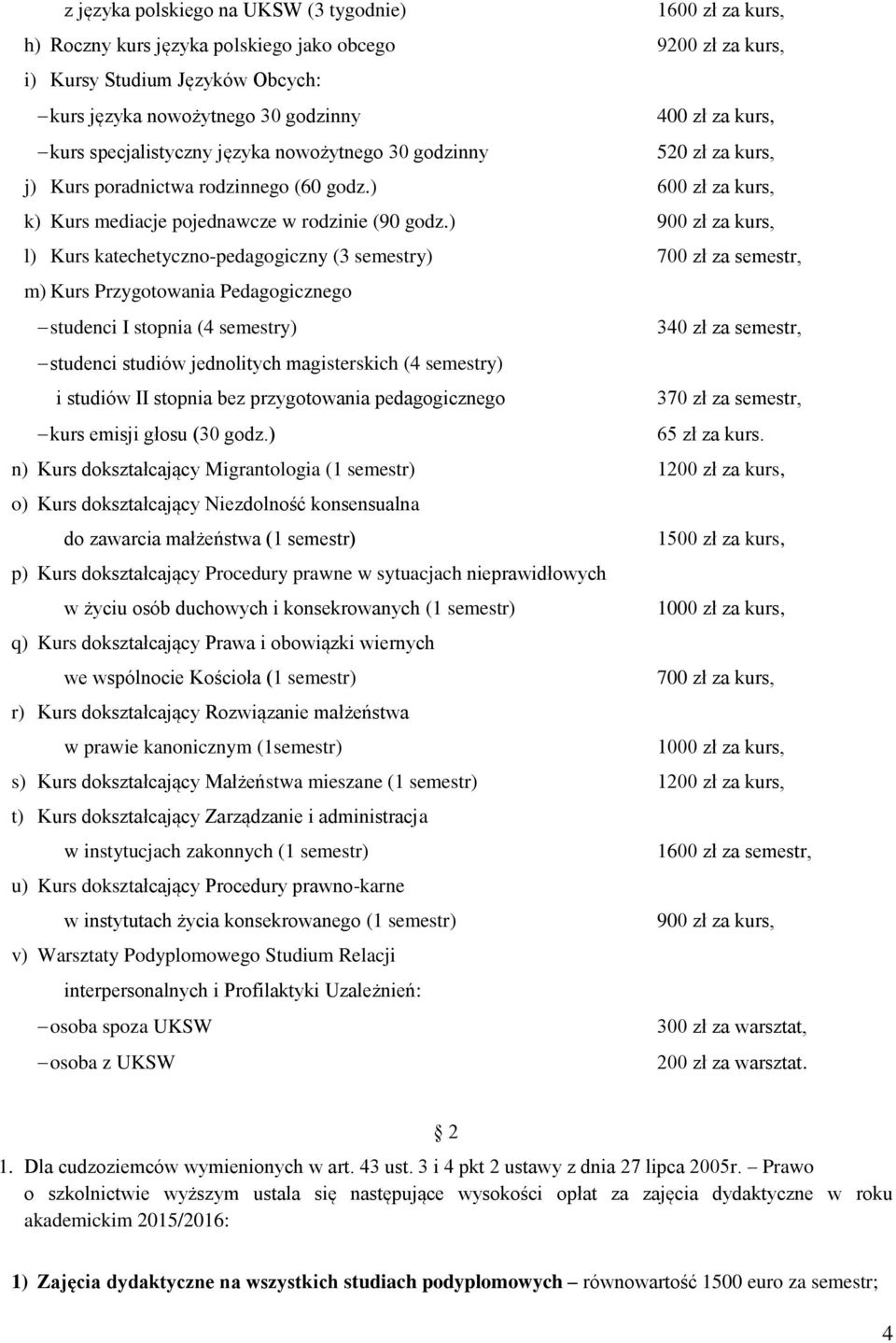 ) 900 zł za kurs, l) Kurs katechetyczno-pedagogiczny (3 semestry) 700 zł za semestr, m) Kurs Przygotowania Pedagogicznego studenci I stopnia (4 semestry) 340 zł za semestr, studenci studiów