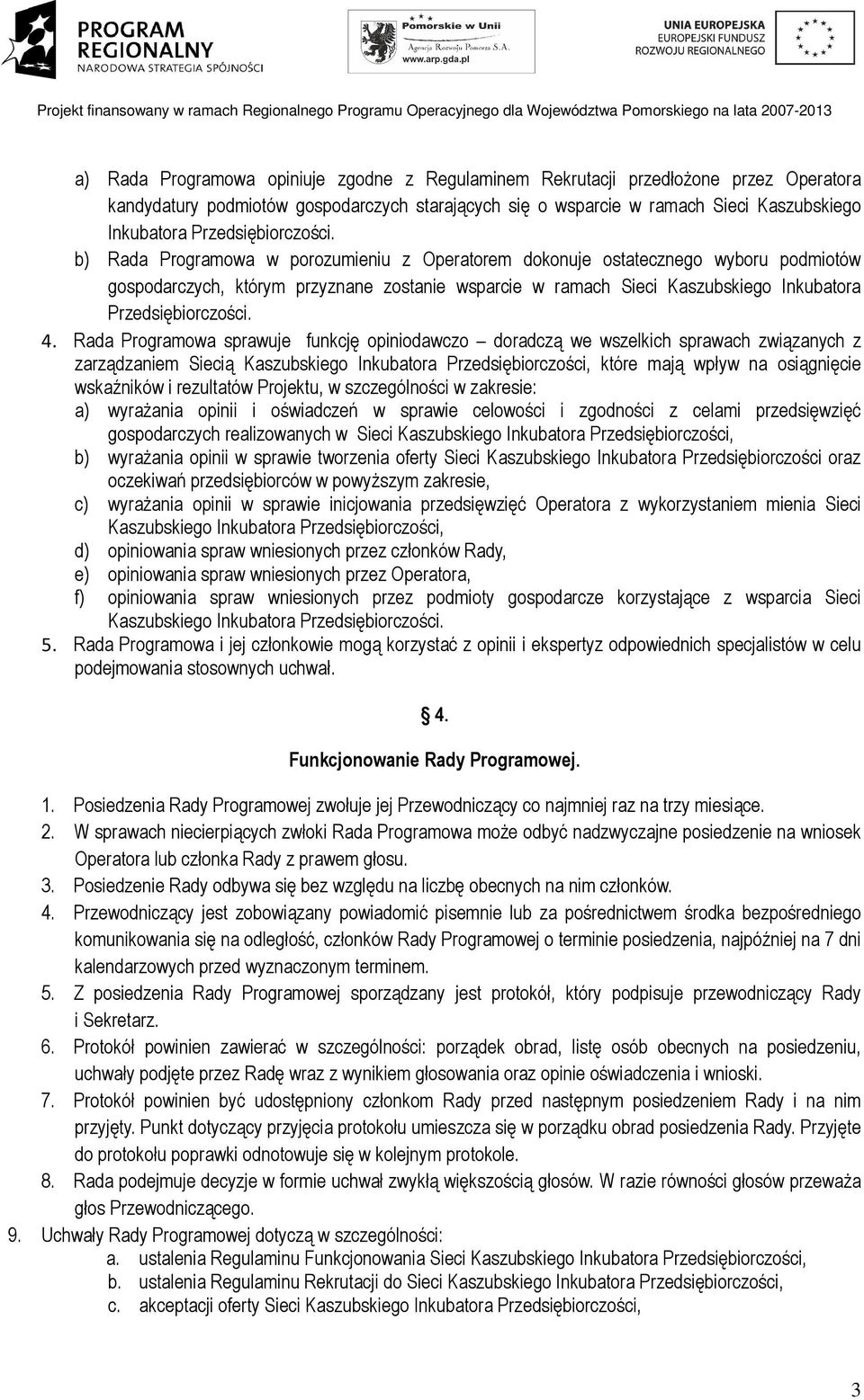 Rada Programowa sprawuje funkcję opiniodawczo doradczą we wszelkich sprawach związanych z zarządzaniem Siecią Kaszubskiego Inkubatora Przedsiębiorczości, które mają wpływ na osiągnięcie wskaźników i