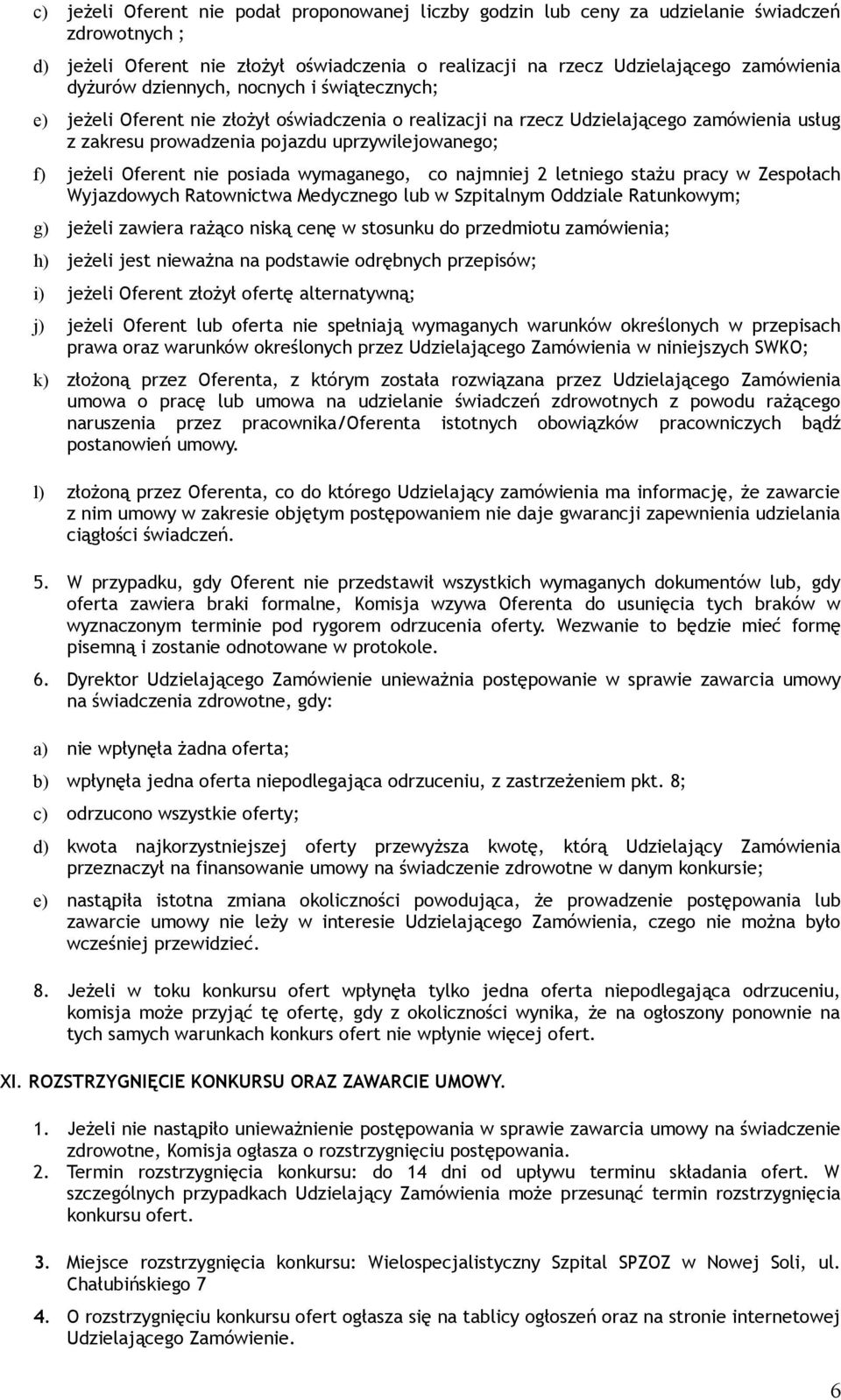 nie posiada wymaganego, co najmniej 2 letniego stażu pracy w Zespołach Wyjazdowych Ratownictwa Medycznego lub w Szpitalnym Oddziale Ratunkowym; g) jeżeli zawiera rażąco niską cenę w stosunku do