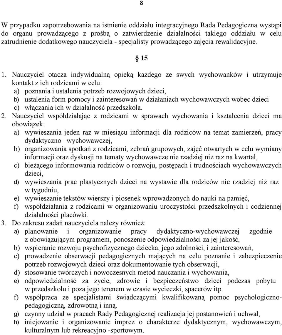 Nauczyciel otacza indywidualną opieką każdego ze swych wychowanków i utrzymuje kontakt z ich rodzicami w celu: a) poznania i ustalenia potrzeb rozwojowych dzieci, b) ustalenia form pomocy i
