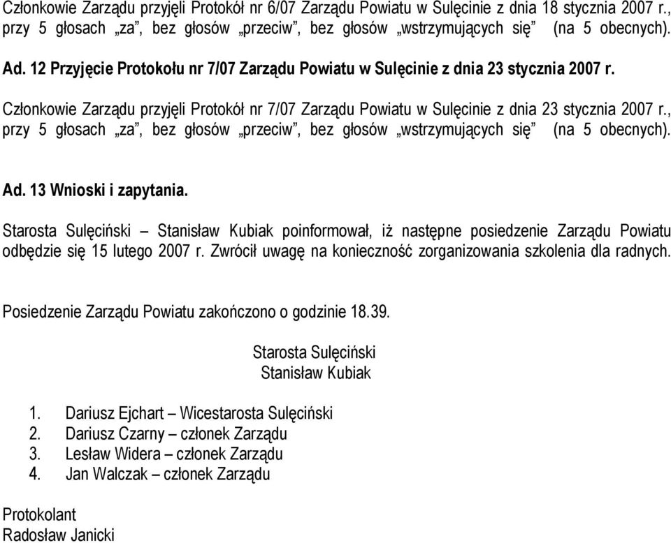 , przy 5 głosach za, bez głosów Ad. 13 Wnioski i zapytania. Starosta Sulęciński Stanisław Kubiak poinformował, iż następne posiedzenie Zarządu Powiatu odbędzie się 15 lutego 2007 r.
