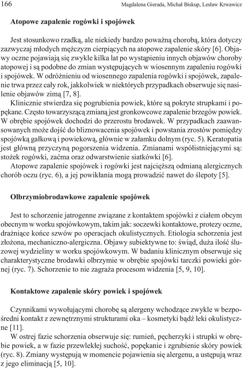 Objawy oczne pojawiaj¹ siê zwykle kilka lat po wyst¹pieniu innych objawów choroby atopowej i s¹ podobne do zmian wystêpuj¹cych w wiosennym zapaleniu rogówki i spojówek.