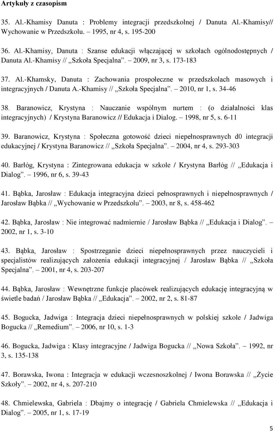 34-46 38. Baranowicz, Krystyna : Nauczanie wspólnym nurtem : (o działalności klas integracyjnych) / Krystyna Baranowicz // Edukacja i Dialog. 1998, nr 5, s. 6-11 39.
