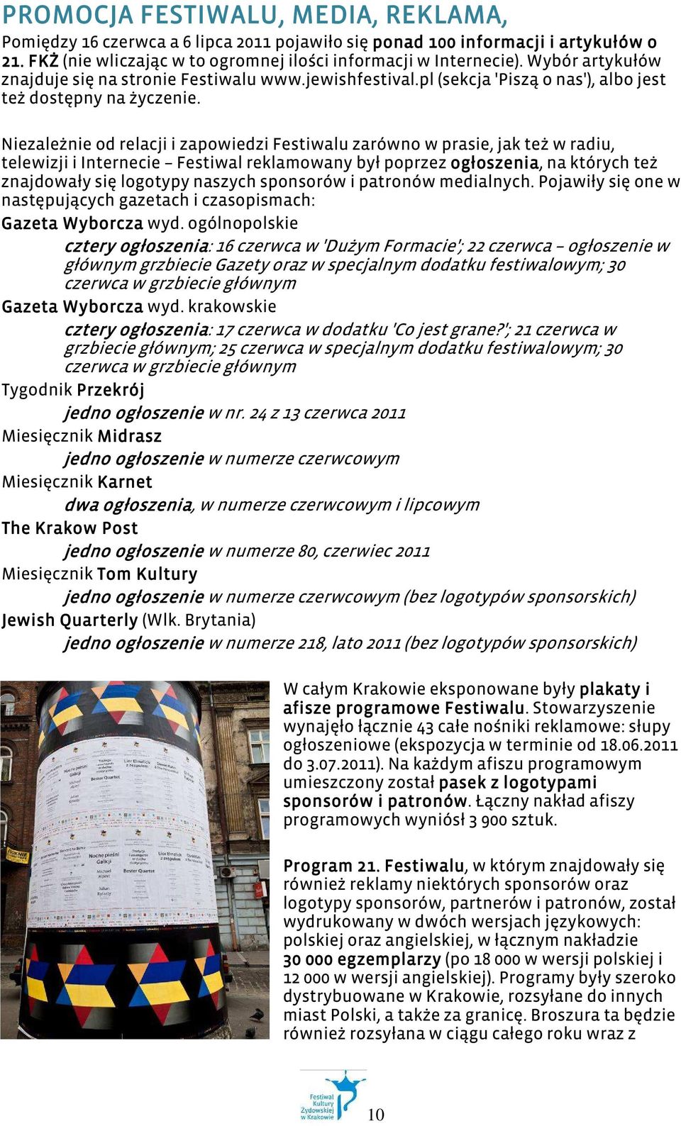 Niezależnie od relacji i zapowiedzi Festiwalu zarówno w prasie, jak też w radiu, telewizji i Internecie Festiwal reklamowany był poprzez ogłoszenia, na których też znajdowały się logotypy naszych
