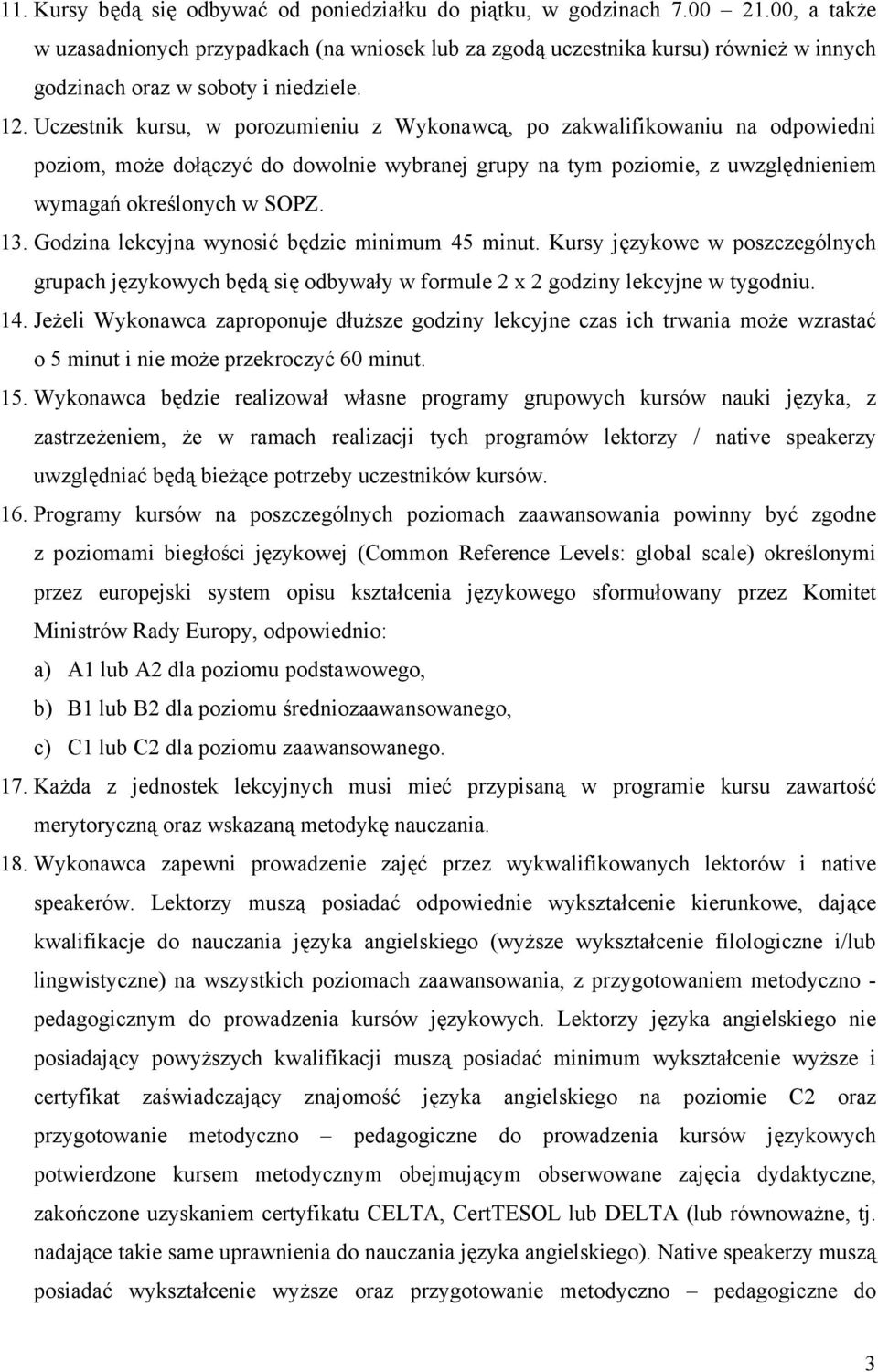 Uczestnik kursu, w porozumieniu z Wykonawcą, po zakwalifikowaniu na odpowiedni poziom, może dołączyć do dowolnie wybranej grupy na tym poziomie, z uwzględnieniem wymagań określonych w SOPZ. 13.