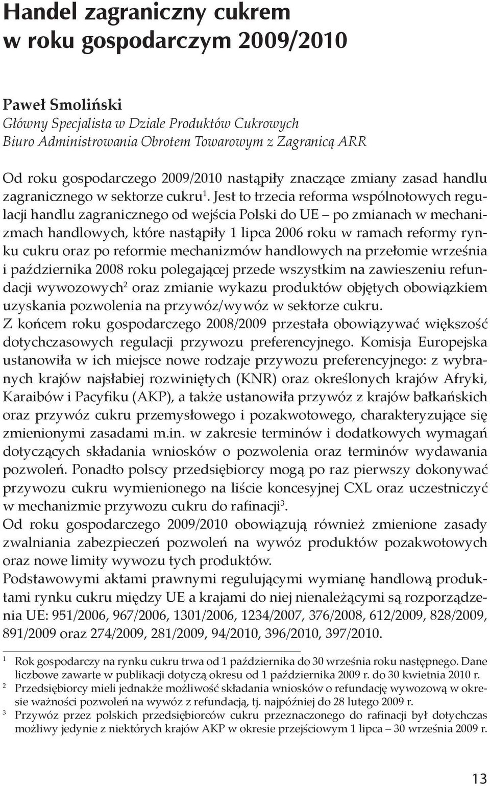 Jest to trzecia reforma wspólnotowych regulacji handlu zagranicznego od wejścia Polski do UE po zmianach w mechanizmach handlowych, które nastąpiły 1 lipca 2006 roku w ramach reformy rynku cukru oraz