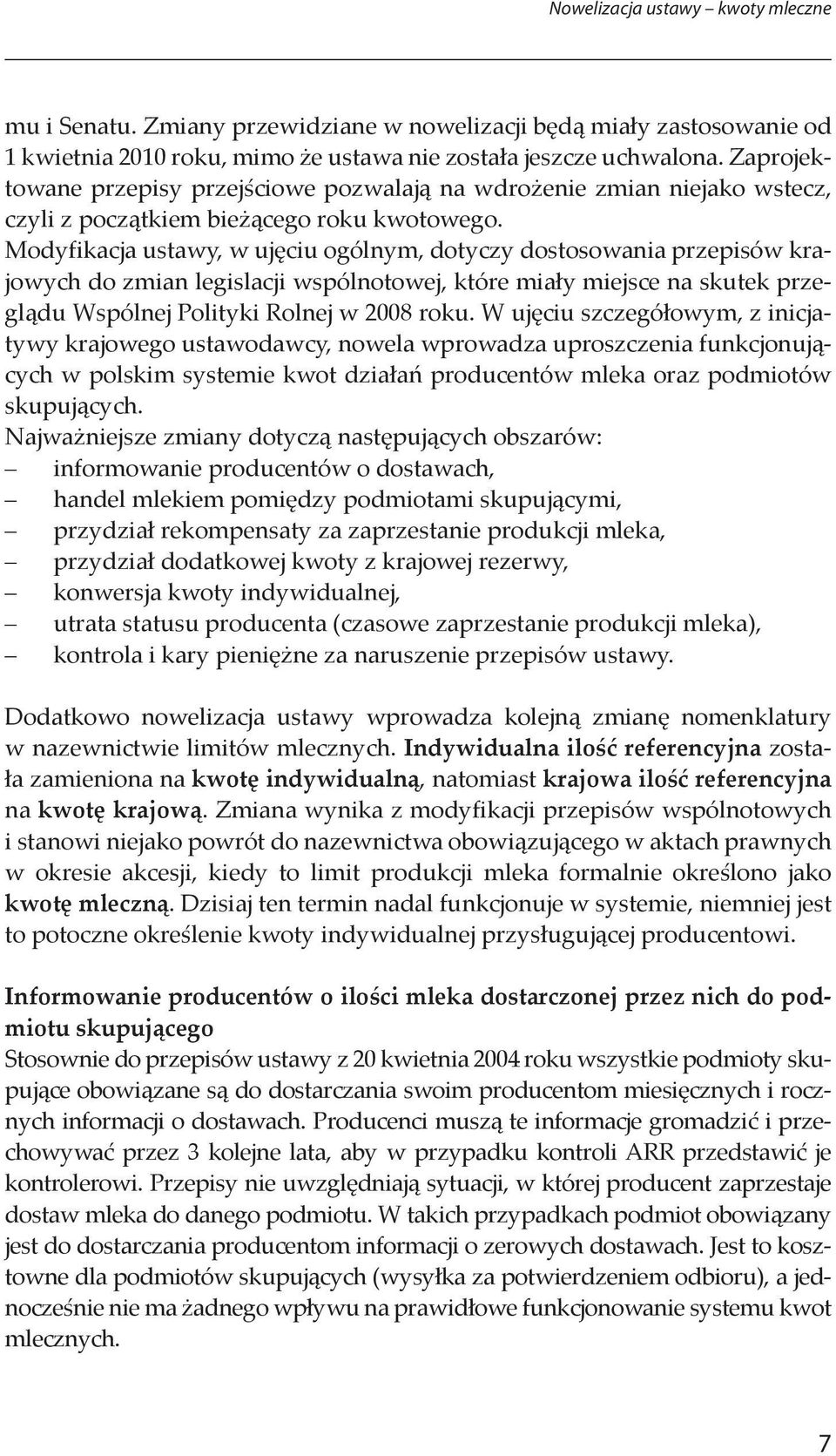 Modyfikacja ustawy, w ujęciu ogólnym, dotyczy dostosowania przepisów krajowych do zmian legislacji wspólnotowej, które miały miejsce na skutek przeglądu Wspólnej Polityki Rolnej w 2008 roku.
