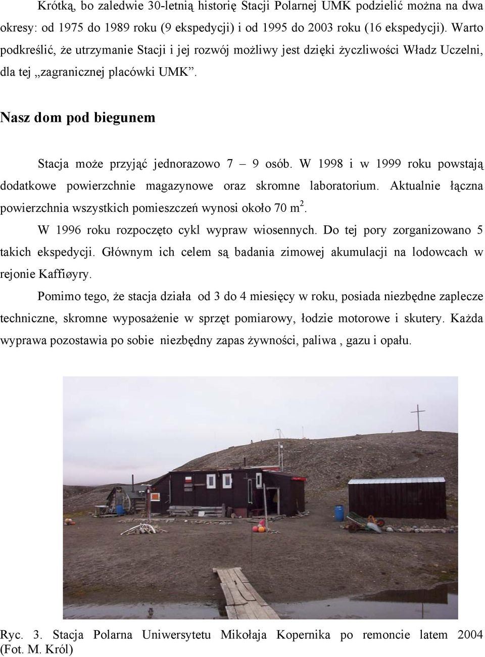 W 1998 i w 1999 roku powstają dodatkowe powierzchnie magazynowe oraz skromne laboratorium. Aktualnie łączna powierzchnia wszystkich pomieszczeń wynosi około 70 m 2.