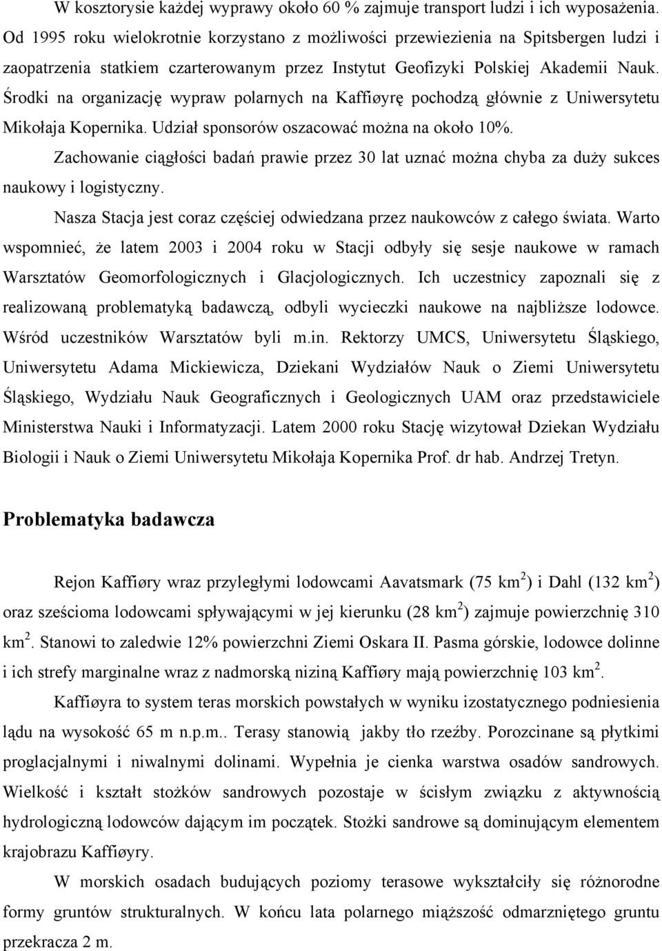 Środki na organizację wypraw polarnych na Kaffiøyrę pochodzą głównie z Uniwersytetu Mikołaja Kopernika. Udział sponsorów oszacować można na około 10%.
