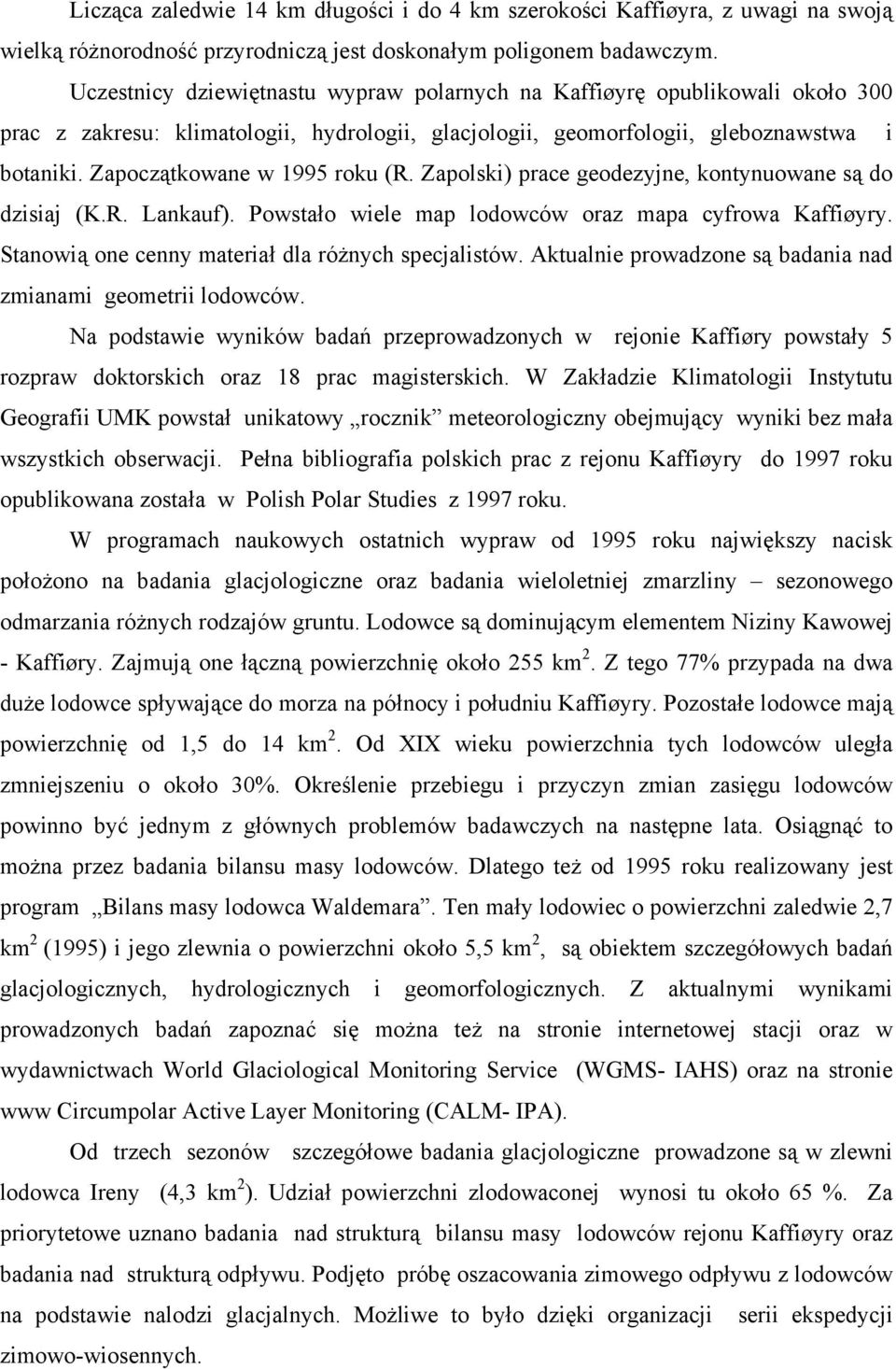 Zapoczątkowane w 1995 roku (R. Zapolski) prace geodezyjne, kontynuowane są do dzisiaj (K.R. Lankauf). Powstało wiele map lodowców oraz mapa cyfrowa Kaffiøyry.