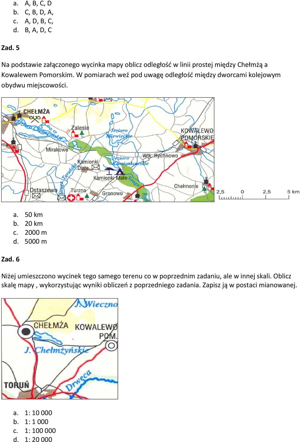 W pomiarach weź pod uwagę odległość między dworcami kolejowym obydwu miejscowości. Zad. 6 a. 50 km b. 20 km c. 2000 m d.