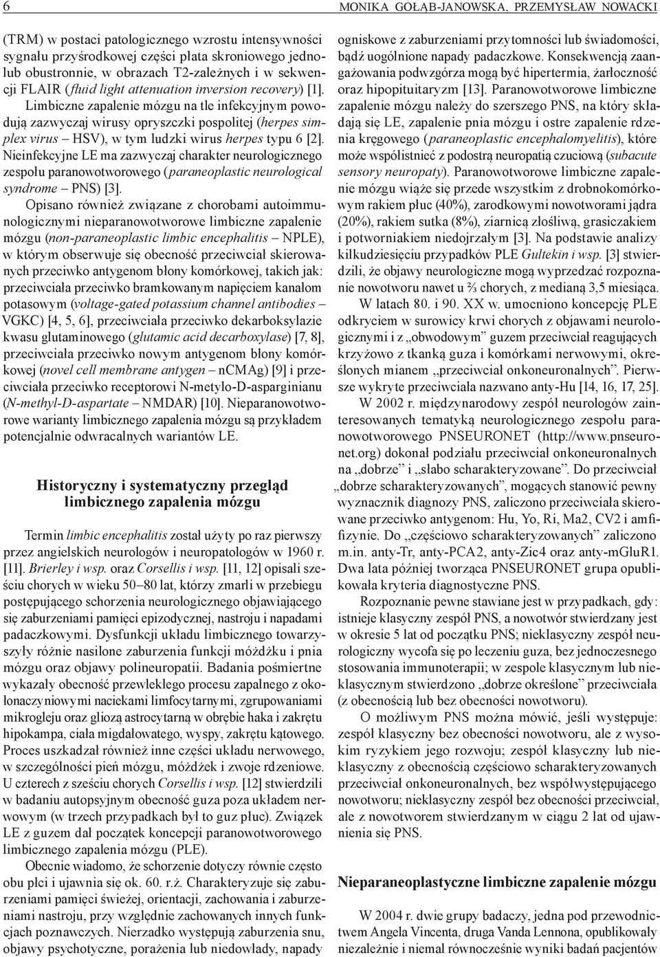 Limbiczne zapalenie mózgu na tle infekcyjnym powodują zazwyczaj wirusy opryszczki pospolitej (herpes simplex virus HSV), w tym ludzki wirus herpes typu 6 [2].