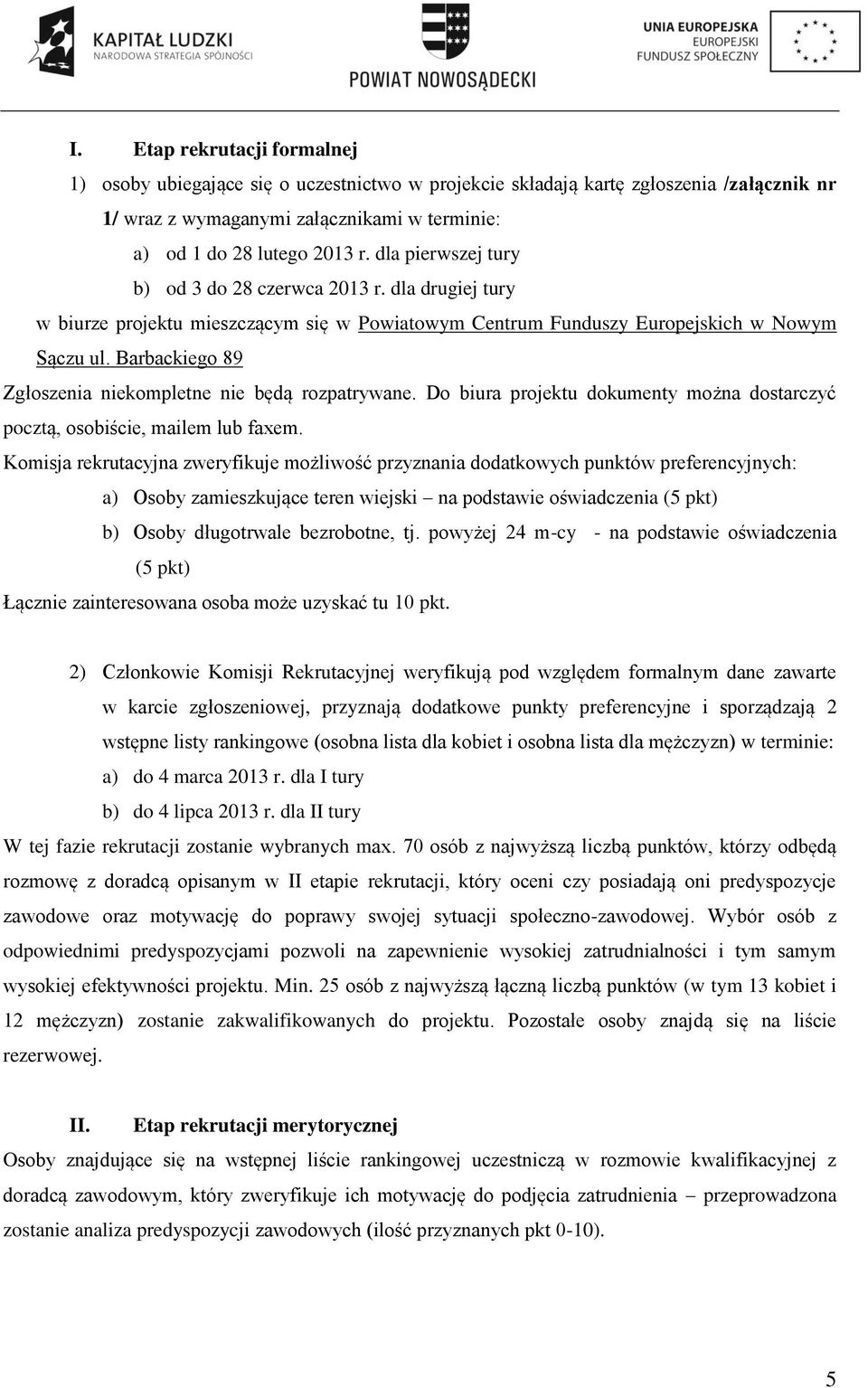 Barbackiego 89 Zgłoszenia niekompletne nie będą rozpatrywane. Do biura projektu dokumenty można dostarczyć pocztą, osobiście, mailem lub faxem.