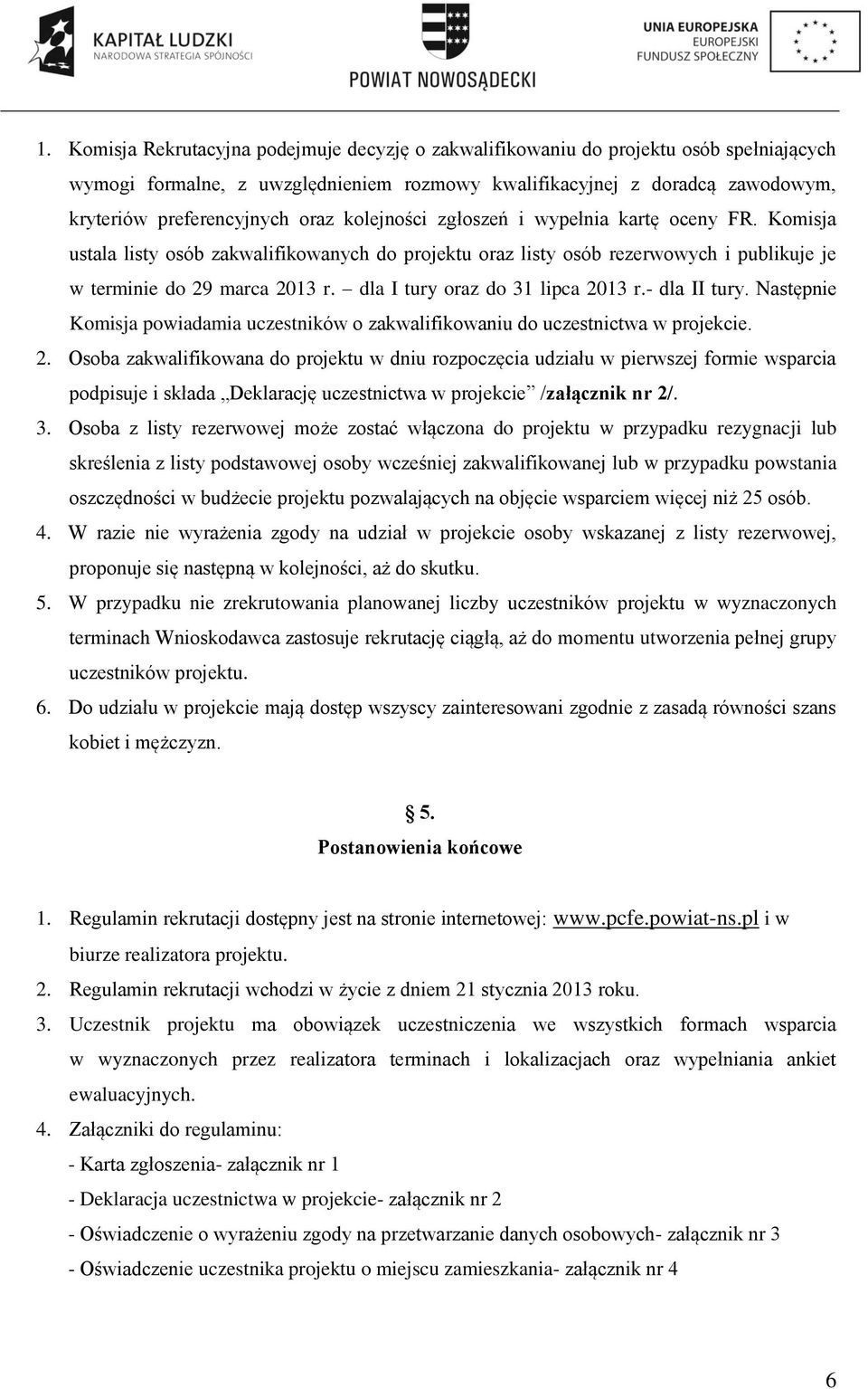 dla I tury oraz do 31 lipca 2013 r.- dla II tury. Następnie Komisja powiadamia uczestników o zakwalifikowaniu do uczestnictwa w projekcie. 2. Osoba zakwalifikowana do projektu w dniu rozpoczęcia udziału w pierwszej formie wsparcia podpisuje i składa Deklarację uczestnictwa w projekcie /załącznik nr 2/.