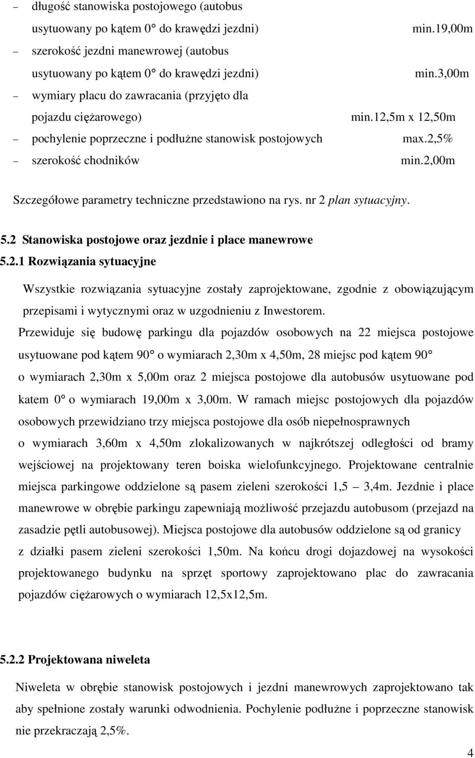 2,00m Szczegółowe parametry techniczne przedstawiono na rys. nr 2 plan sytuacyjny. 5.2 Stanowiska postojowe oraz jezdnie i place manewrowe 5.2.1 Rozwiązania sytuacyjne Wszystkie rozwiązania sytuacyjne zostały zaprojektowane, zgodnie z obowiązującym przepisami i wytycznymi oraz w uzgodnieniu z Inwestorem.