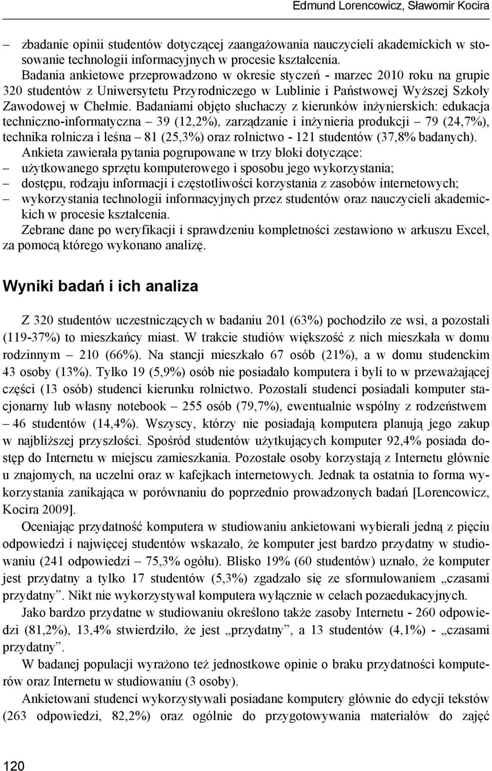 Badaniami objęto słuchaczy z kierunków inżynierskich: edukacja techniczno-informatyczna 39 (12,2%), zarządzanie i inżynieria produkcji 79 (24,7%), technika rolnicza i leśna 81 (25,3%) oraz rolnictwo