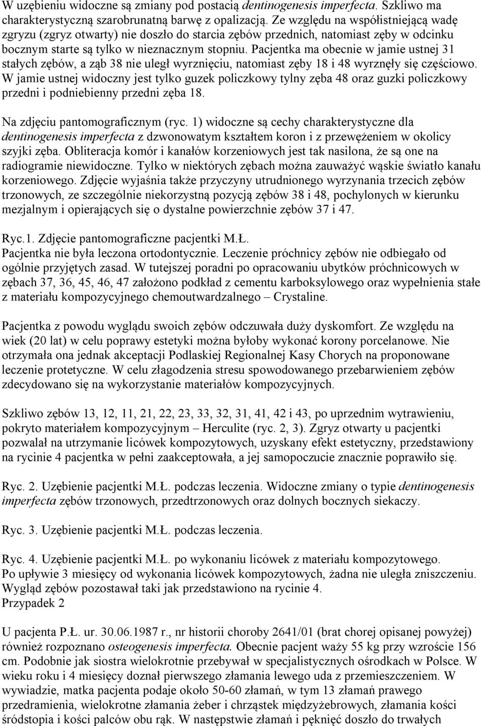 Pacjentka ma obecnie w jamie ustnej 31 stałych zębów, a ząb 38 nie uległ wyrznięciu, natomiast zęby 18 i 48 wyrznęły się częściowo.