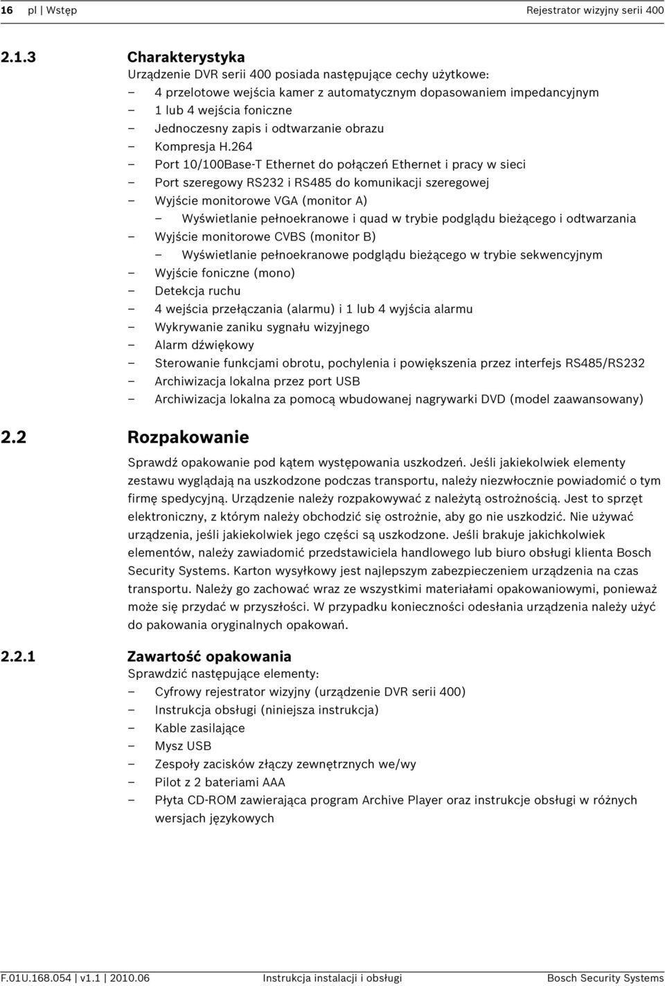 264 Port 10/100Base-T Ethernet do połączeń Ethernet i pracy w sieci Port szeregowy RS232 i RS485 do komunikacji szeregowej Wyjście monitorowe VGA (monitor A) Wyświetlanie pełnoekranowe i quad w