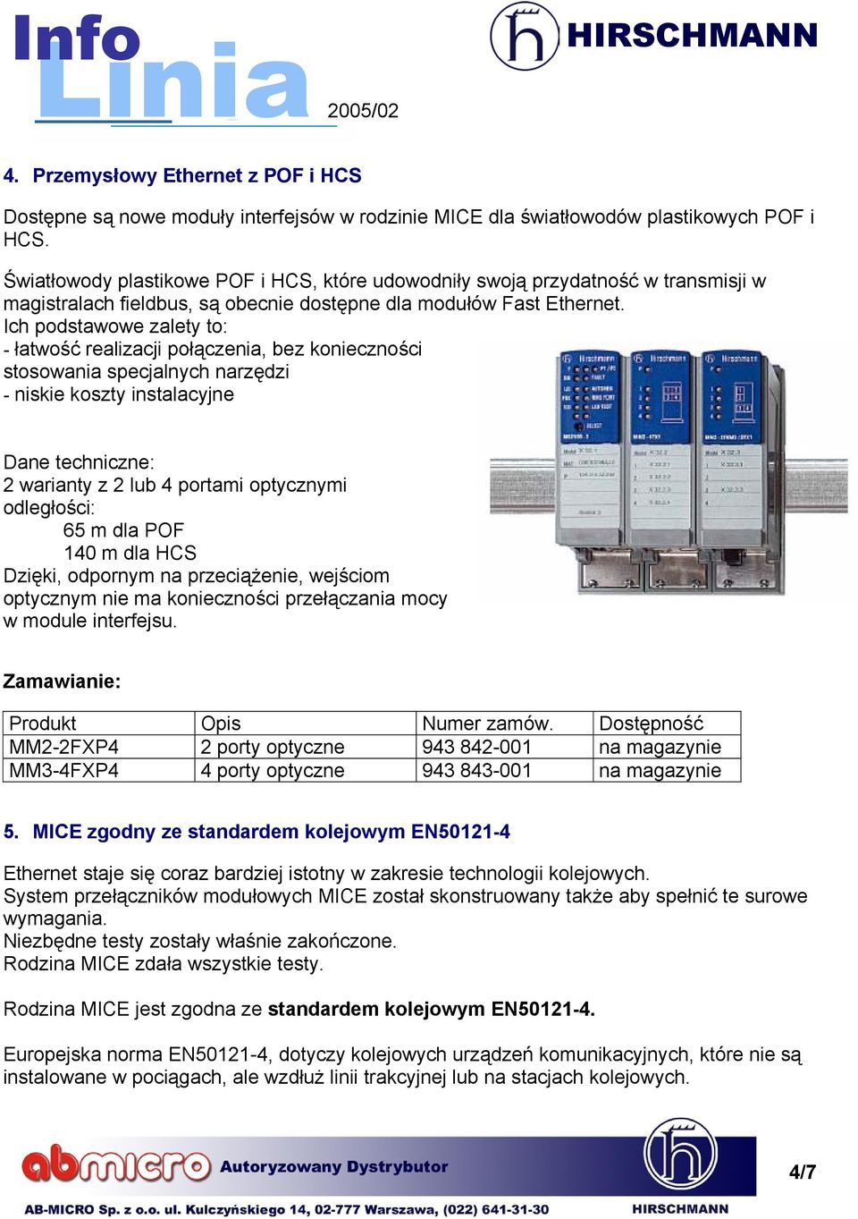 Ich podstawowe zalety to: - łatwość realizacji połączenia, bez konieczności stosowania specjalnych narzędzi - niskie koszty instalacyjne Dane techniczne: 2 warianty z 2 lub 4 portami optycznymi