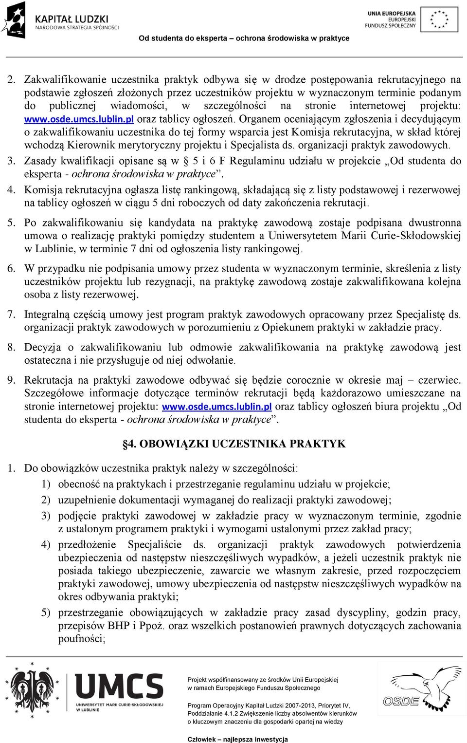 Organem oceniającym zgłoszenia i decydującym o zakwalifikowaniu uczestnika do tej formy wsparcia jest Komisja rekrutacyjna, w skład której wchodzą Kierownik merytoryczny projektu i Specjalista ds.