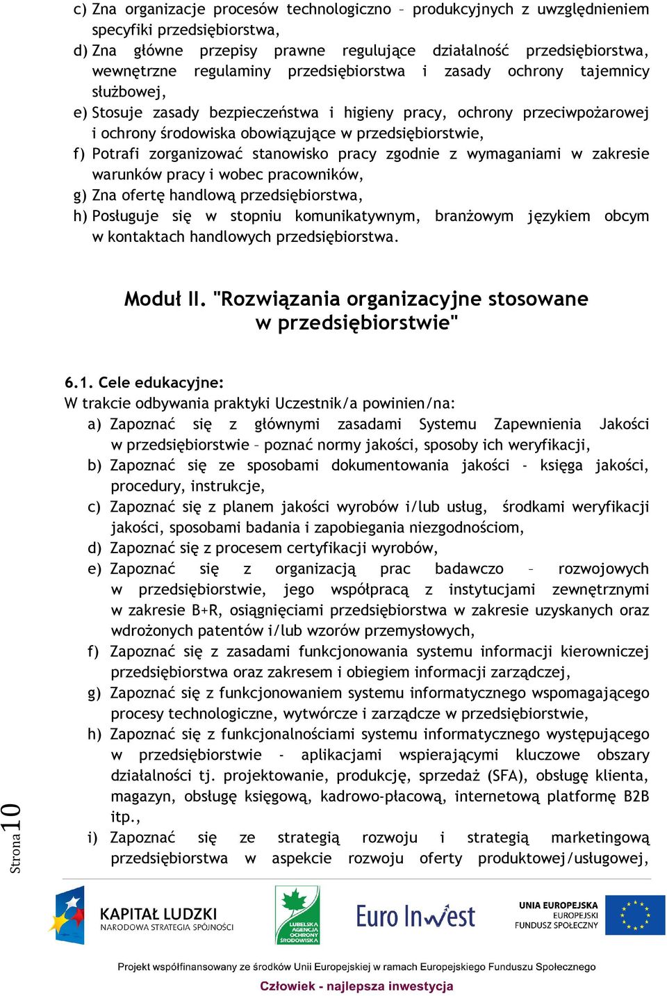 zorganizować stanowisko pracy zgodnie z wymaganiami w zakresie warunków pracy i wobec pracowników, g) Zna ofertę handlową przedsiębiorstwa, h) Posługuje się w stopniu komunikatywnym, branżowym