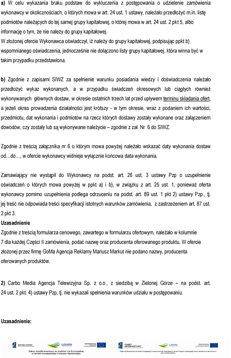 W złożonej ofercie Wykonawca oświadczył, iż należy do grupy kapitałowej, podpisując ppkt b) wspomnianego oświadczenia, jednocześnie nie dołączono listy grupy kapitałowej, która winna być w takim