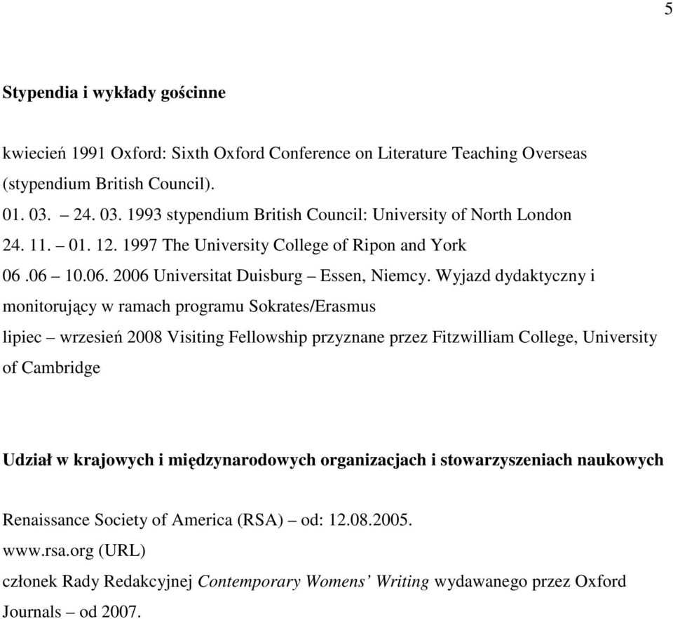 Wyjazd dydaktyczny i monitorujący w ramach programu Sokrates/Erasmus lipiec wrzesień 2008 Visiting Fellowship przyznane przez Fitzwilliam College, University of Cambridge Udział w