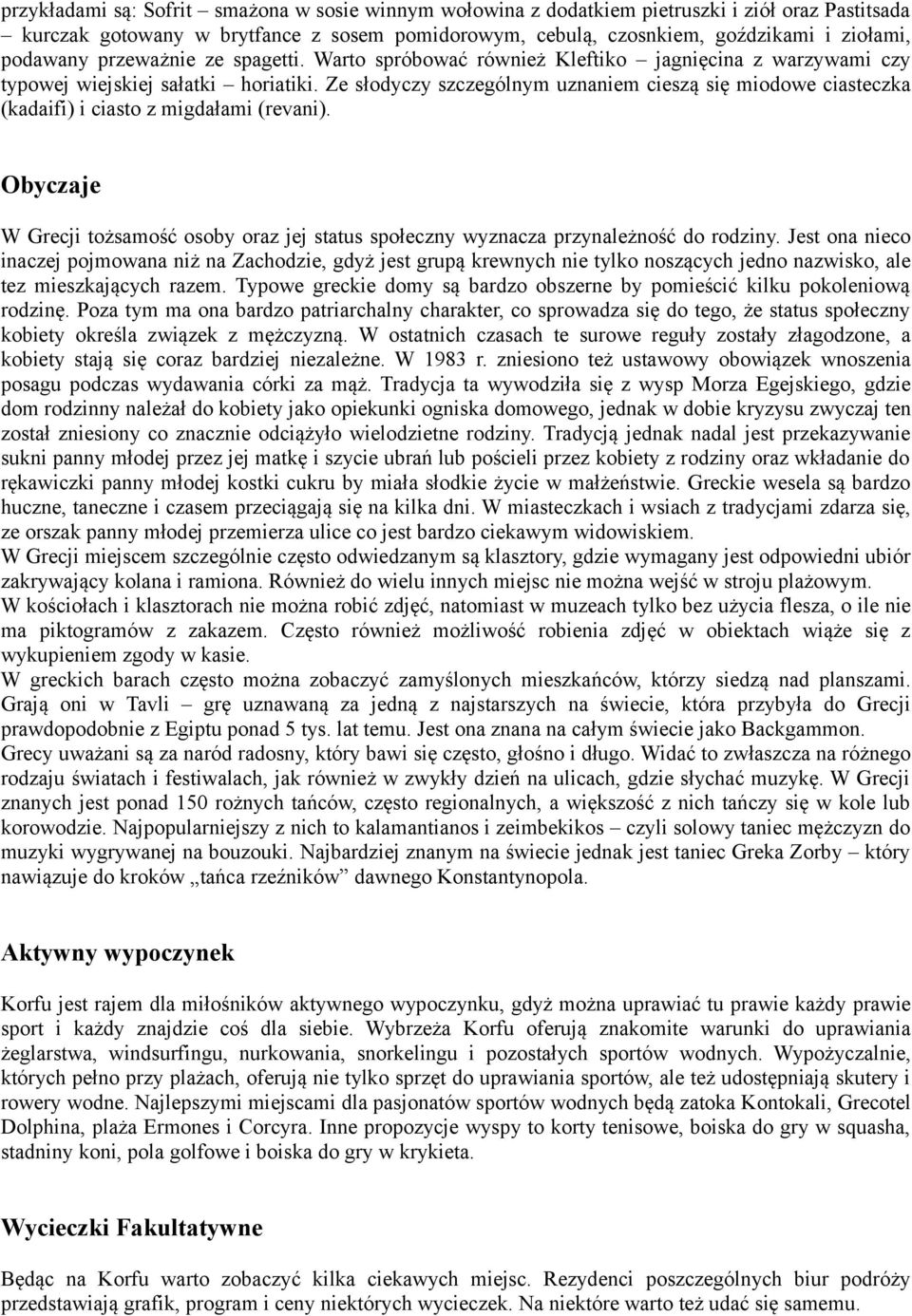 Ze słodyczy szczególnym uznaniem cieszą się miodowe ciasteczka (kadaifi) i ciasto z migdałami (revani). Obyczaje W Grecji tożsamość osoby oraz jej status społeczny wyznacza przynależność do rodziny.