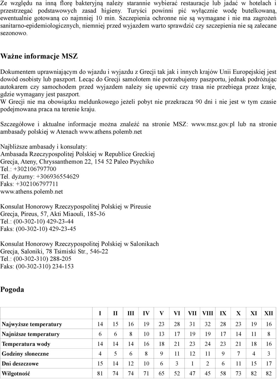Szczepienia ochronne nie są wymagane i nie ma zagrożeń sanitarno-epidemiologicznych, niemniej przed wyjazdem warto sprawdzić czy szczepienia nie są zalecane sezonowo.