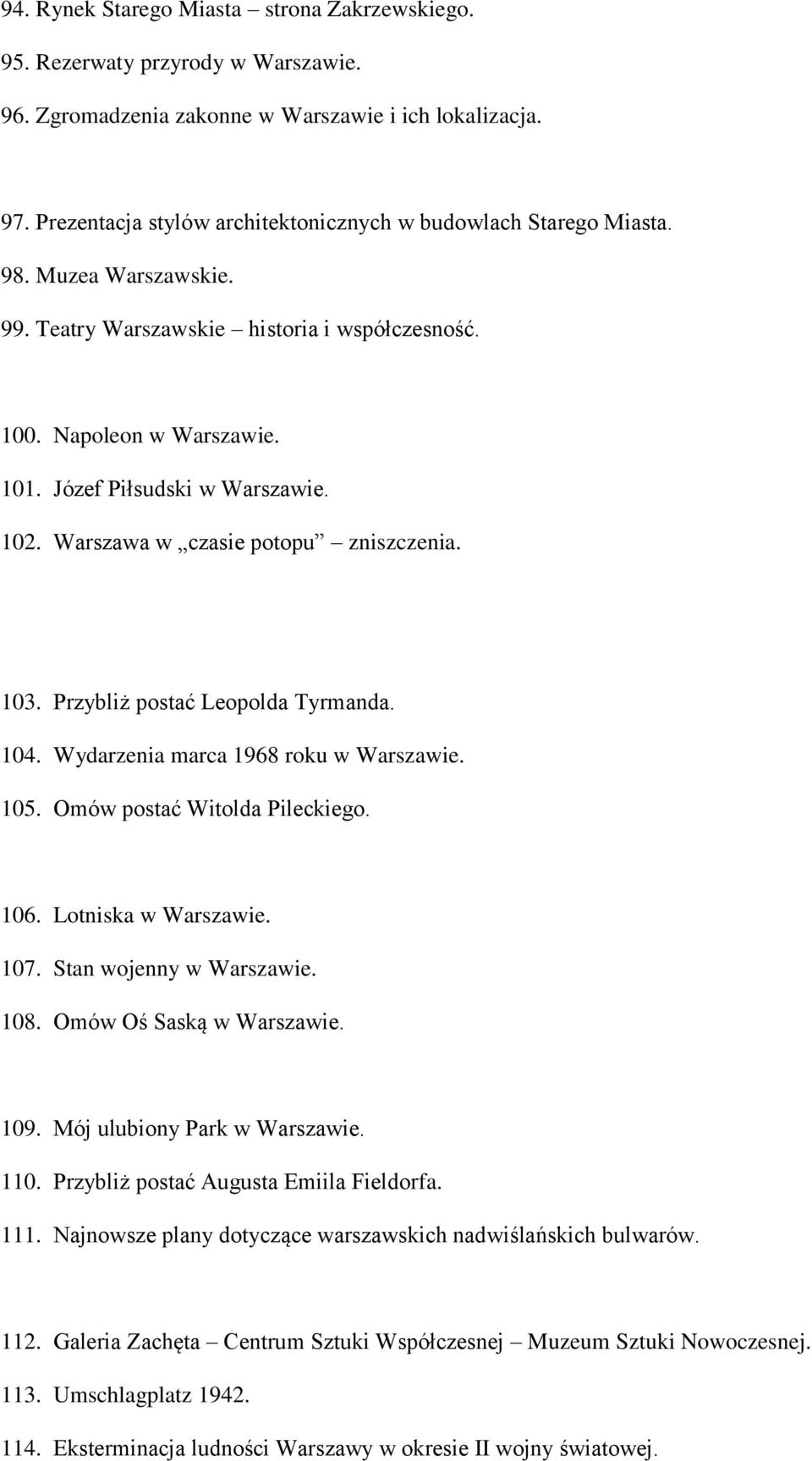 102. Warszawa w czasie potopu zniszczenia. 103. Przybliż postać Leopolda Tyrmanda. 104. Wydarzenia marca 1968 roku w Warszawie. 105. Omów postać Witolda Pileckiego. 106. Lotniska w Warszawie. 107.