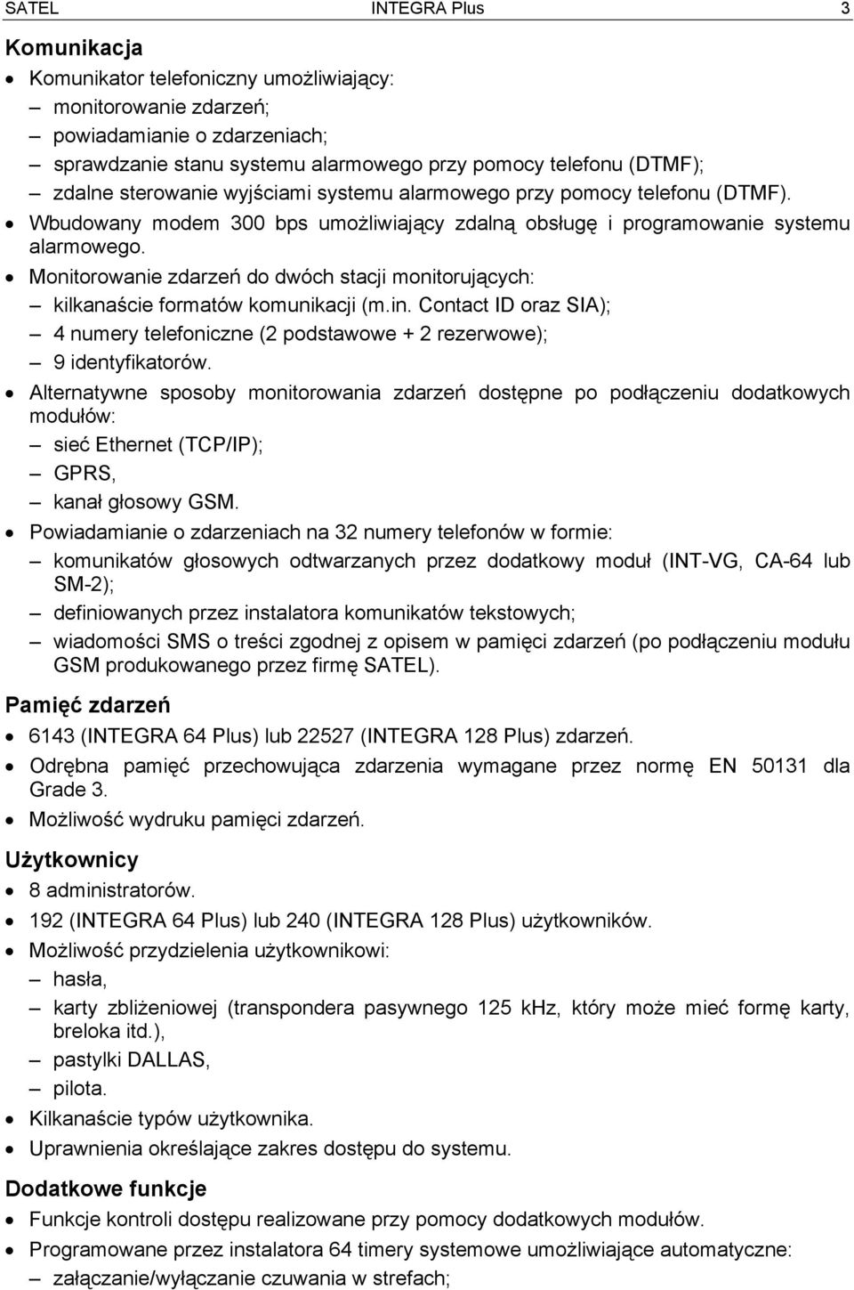 Monitorowanie zdarzeń do dwóch stacji monitorujących: kilkanaście formatów komunikacji (m.in. Contact ID oraz SIA); 4 numery telefoniczne (2 podstawowe + 2 rezerwowe); 9 identyfikatorów.