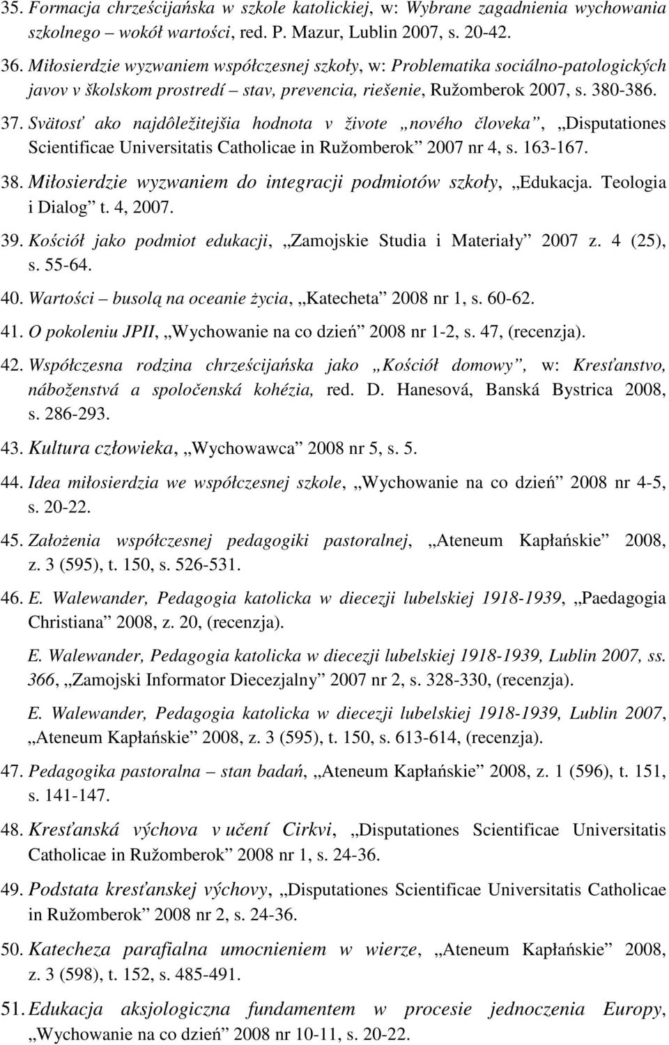 Svätosť ako najdôležitejšia hodnota v živote nového človeka, Disputationes Scientificae Universitatis Catholicae in Ružomberok 2007 nr 4, s. 163-167. 38.