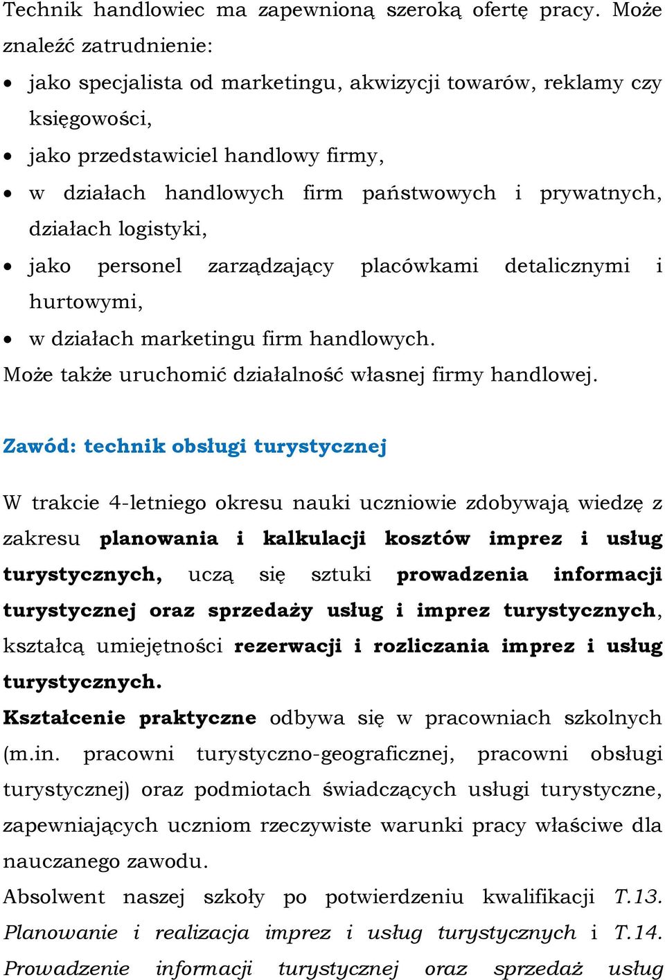 działach logistyki, jako personel zarządzający placówkami detalicznymi i hurtowymi, w działach marketingu firm handlowych. Może także uruchomić działalność własnej firmy handlowej.