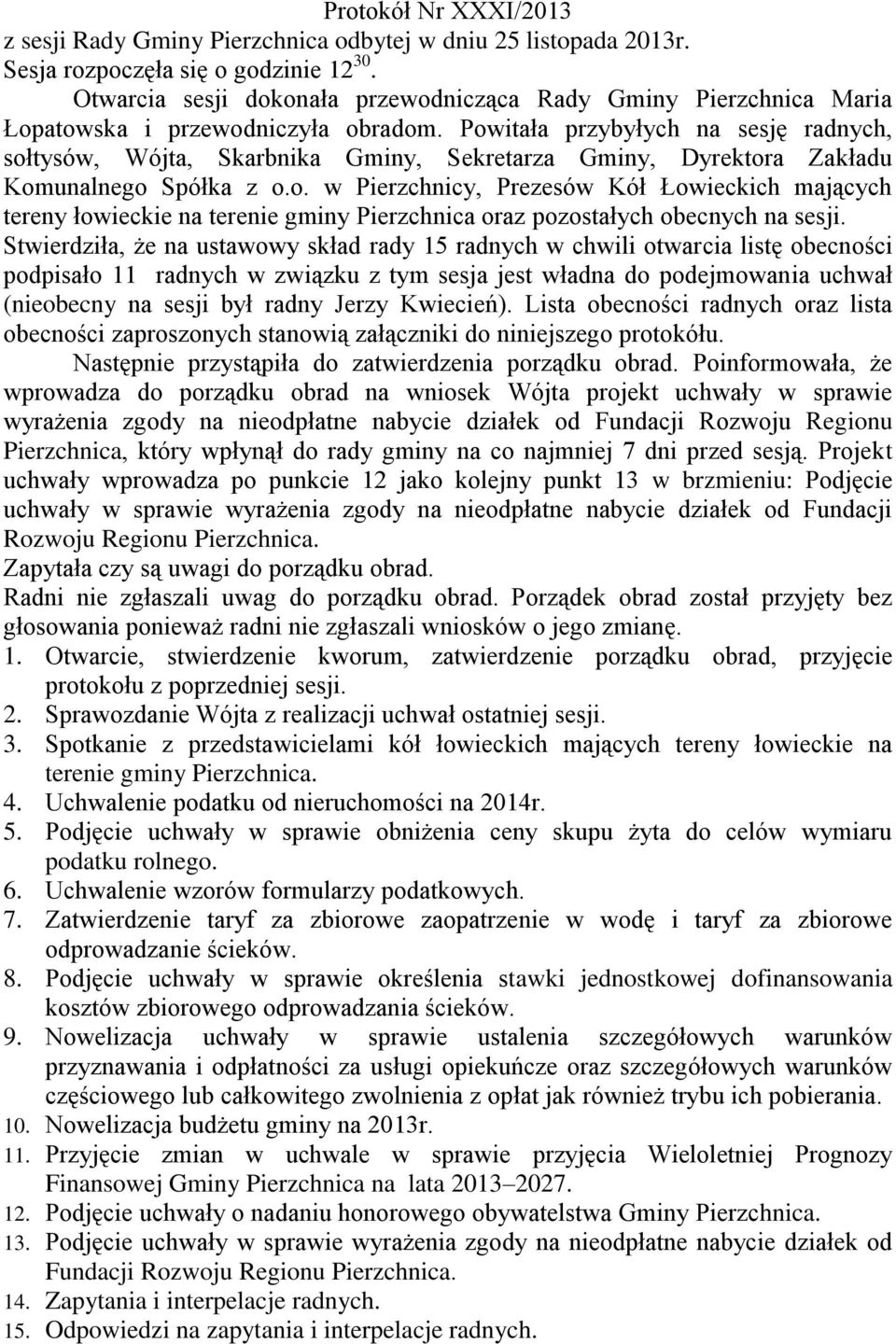 Powitała przybyłych na sesję radnych, sołtysów, Wójta, Skarbnika Gminy, Sekretarza Gminy, Dyrektora Zakładu Komunalnego Spółka z o.o. w Pierzchnicy, Prezesów Kół Łowieckich mających tereny łowieckie na terenie gminy Pierzchnica oraz pozostałych obecnych na sesji.