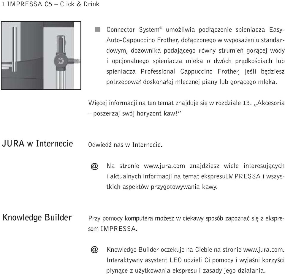 W cej nformacj na ten temat znajduje s w rozdzale 13. Akcesora poszerzaj swój horyzont kaw! JURA w Internece Odwedê nas w Internece. @ Na strone www.jura.