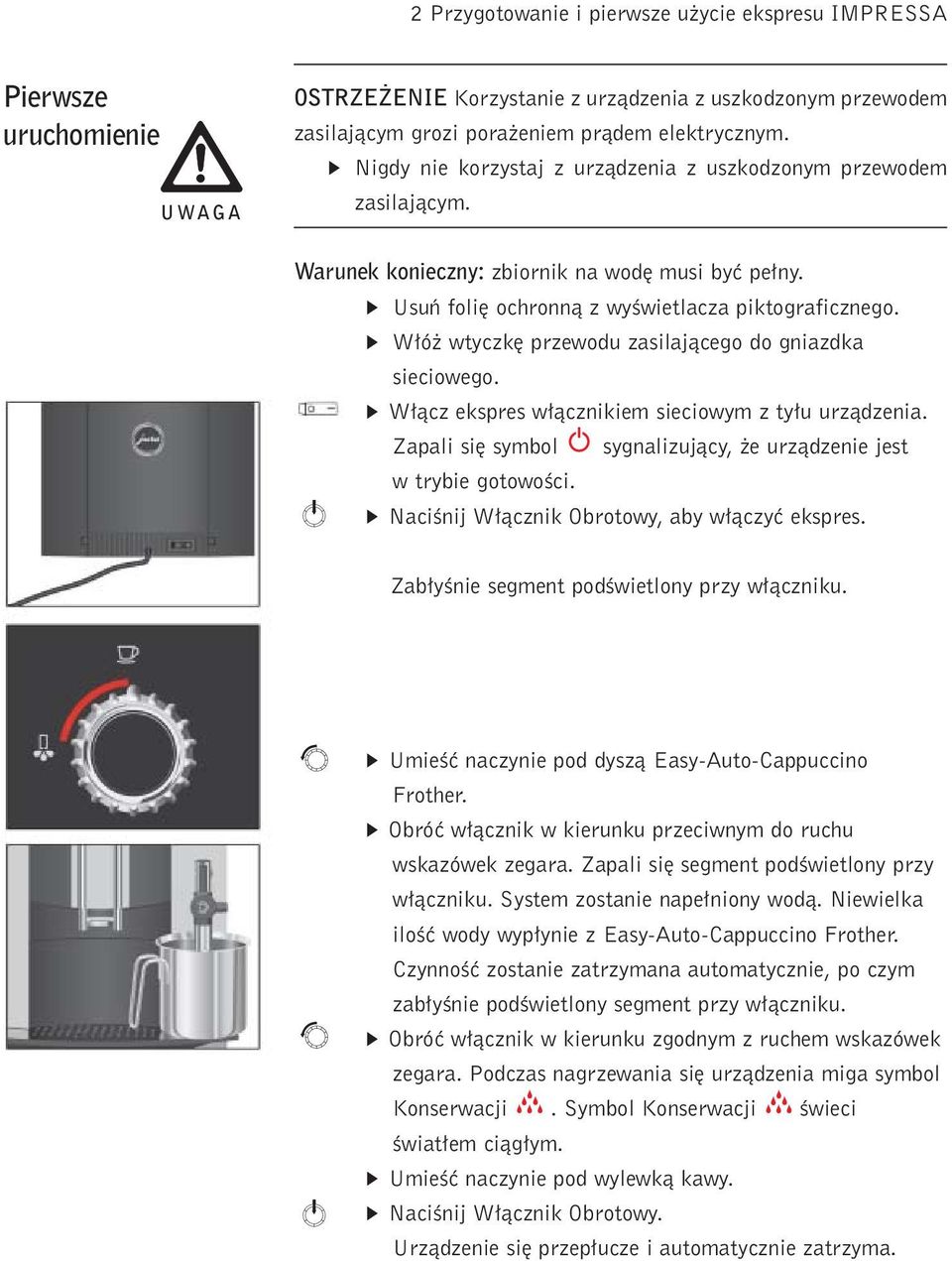 W ó wtyczk przewodu zaslajàcego do gnazdka secowego. W àcz ekspres w àcznkem secowym z ty u urzàdzena. Zapal s symbol sygnalzujàcy, e urzàdzene jest w trybe gotowoêc.