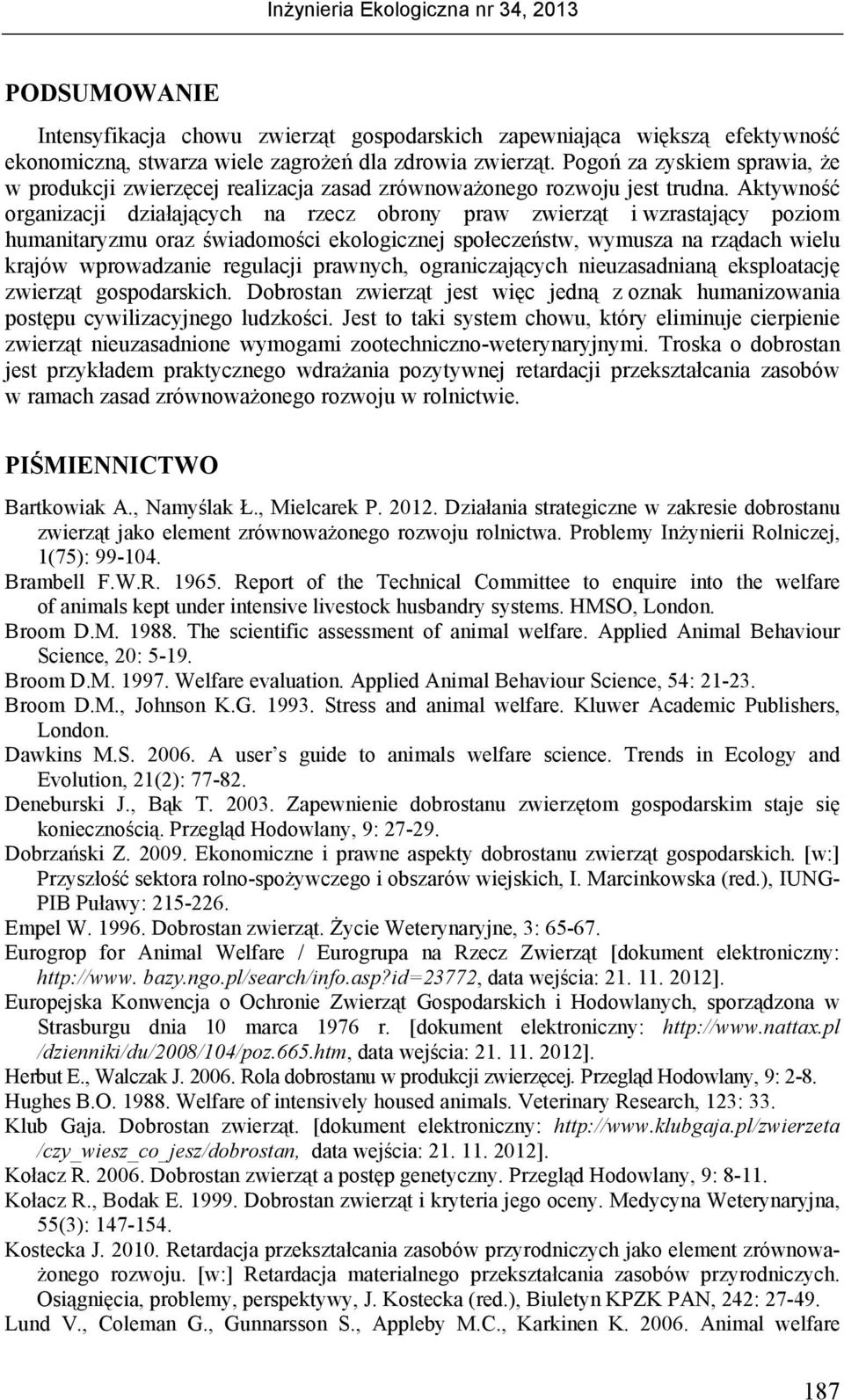 Aktywność organizacji działających na rzecz obrony praw zwierząt i wzrastający poziom humanitaryzmu oraz świadomości ekologicznej społeczeństw, wymusza na rządach wielu krajów wprowadzanie regulacji