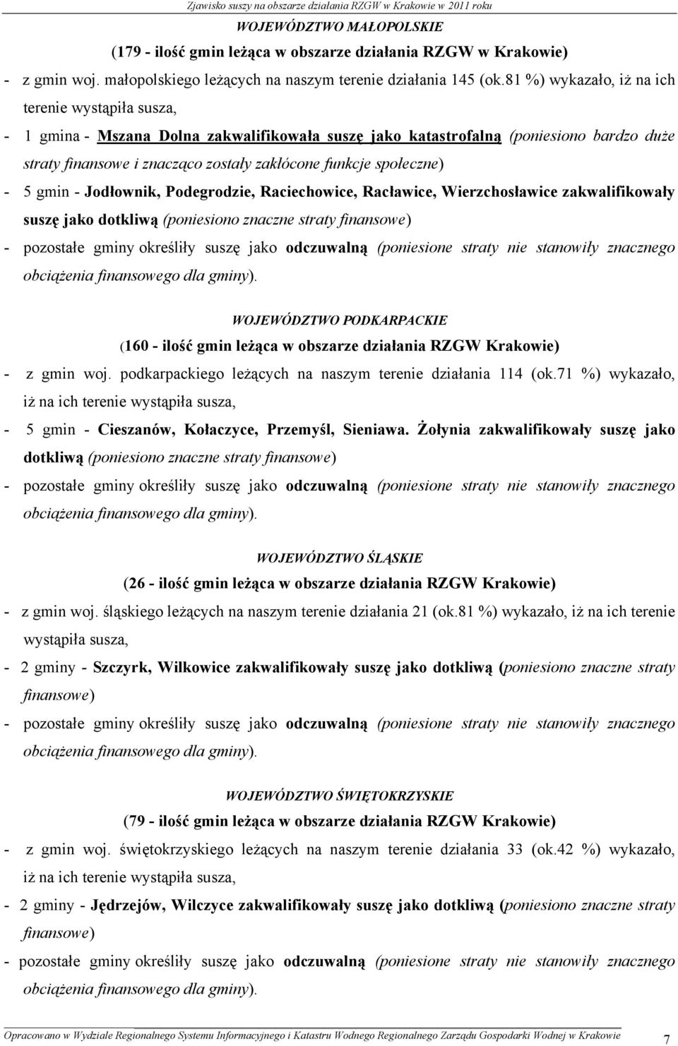 społeczne) - 5 gmin - Jodłownik, Podegrodzie, Raciechowice, Racławice, Wierzchosławice zakwalifikowały suszę jako dotkliwą (poniesiono znaczne straty finansowe) - pozostałe gminy określiły suszę jako