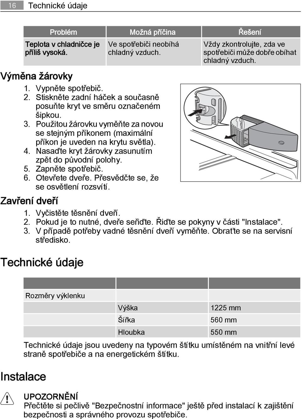 Použitou žárovku vyměňte za novou se stejným příkonem (maximální příkon je uveden na krytu světla). 4. Nasaďte kryt žárovky zasunutím zpět do původní polohy. 5. Zapněte spotřebič. 6. Otevřete dveře.