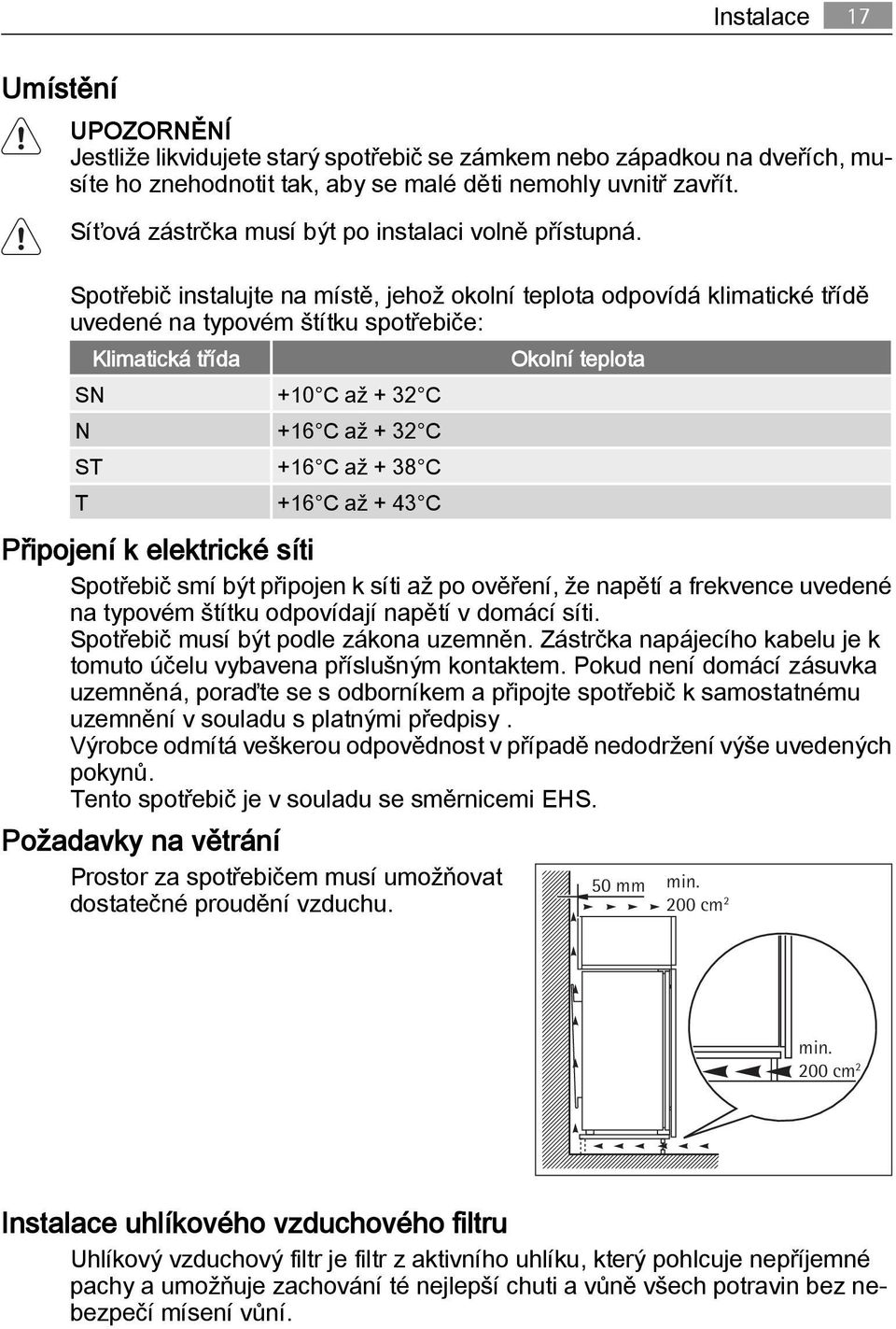 Spotřebič instalujte na místě, jehož okolní teplota odpovídá klimatické třídě uvedené na typovém štítku spotřebiče: Klimatická třída Okolní teplota SN +10 C až + 32 C N +16 C až + 32 C ST +16 C až +