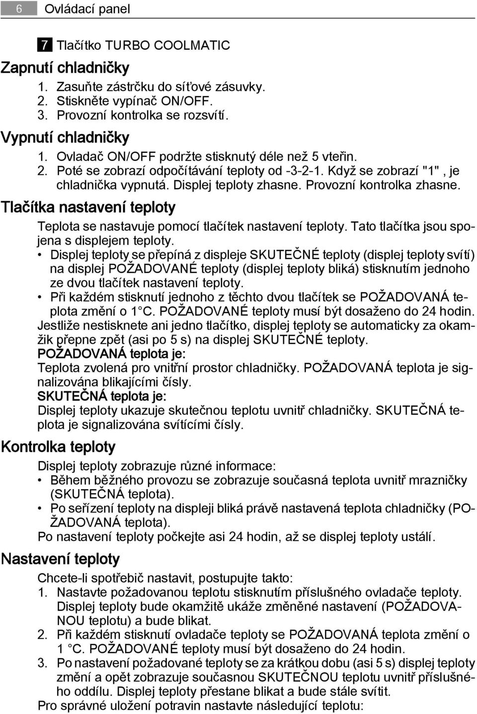 Tlačítka nastavení teploty Teplota se nastavuje pomocí tlačítek nastavení teploty. Tato tlačítka jsou spojena s displejem teploty.