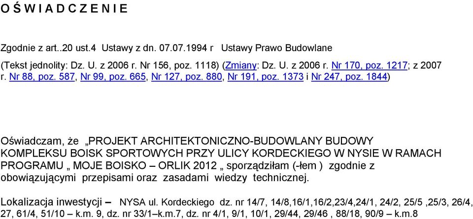 1844) Oświadczam, że PROJEKT ARCHITEKTONICZNO-BUDOWLANY BUDOWY KOMPLEKSU BOISK SPORTOWYCH PRZY ULICY KORDECKIEGO W NYSIE W RAMACH PROGRAMU MOJE BOISKO ORLIK 2012 sporządziłam (-łem )